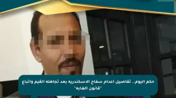 حكم اليوم.. تفاصيل إعدام سفاح الإسكندرية بعد تجاهله القيم واتباع “قانون الغابة”